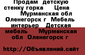 Продам  детскую стенку горка!! › Цена ­ 15 000 - Мурманская обл., Оленегорск г. Мебель, интерьер » Детская мебель   . Мурманская обл.,Оленегорск г.